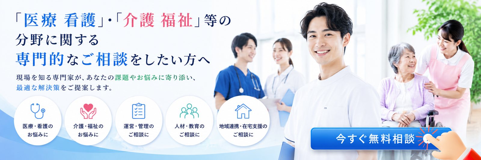 「医療 看護」・「介護 福祉」等の分野に関する専門的なご相談をしたい方へ。現場を知る専門家が、あなたの課題やお悩みに寄り添い、最適な解決策をご提案します。今すぐ無料相談。
